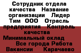 Сотрудник отдела качества › Название организации ­ Лидер Тим, ООО › Отрасль предприятия ­ Контроль качества › Минимальный оклад ­ 23 000 - Все города Работа » Вакансии   . Карачаево-Черкесская респ.